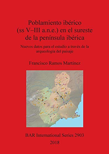 Poblamiento ibérico (ss V-III a.n.e.) en el sureste de la península ibérica: Nuevos datos para el estudio a través de la arqueología del paisaje (BAR International)