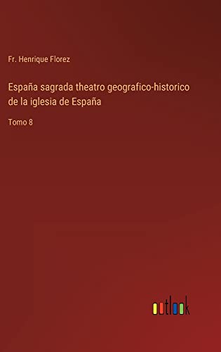 España sagrada theatro geografico-historico de la iglesia de España: Tomo 8