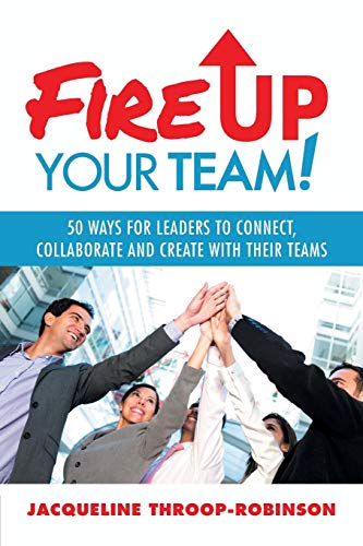 Fire Up Your Team: 50 Ways for Leaders to Connect, Collaborate and Create with Their Teams