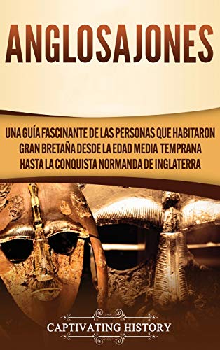 Anglosajones: Una guía fascinante de las personas que habitaron Gran Bretaña desde la Edad Media temprana hasta la conquista normanda de Inglaterra