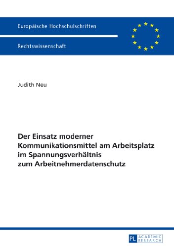 Der Einsatz moderner Kommunikationsmittel am Arbeitsplatz im Spannungsverhältnis zum Arbeitnehmerdatenschutz (Europäische Hochschulschriften / ... / Publications Universitaires Européennes)