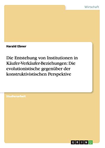 Die Entstehung von Institutionen in Käufer-Verkäufer-Beziehungen: Die evolutionistische gegenüber der konstruktivistischen Perspektive