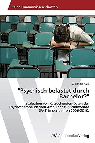 Psychisch belastet durch Bachelor?: Evaluation von Ratsuchenden-Daten der Psychotherapeutischen Ambulanz für Studierende (PAS) in den Jahren 2006-2010.