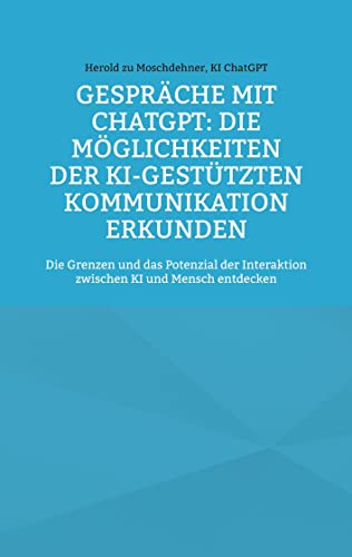 Gespräche mit ChatGPT: Die Möglichkeiten der KI-gestützten Kommunikation erkunden: Die Grenzen und das Potenzial der Interaktion zwischen KI und Mensch entdecken