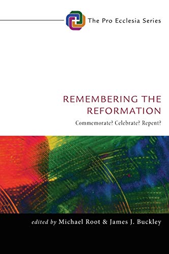 Remembering the Reformation: Commemorate? Celebrate? Repent? (Pro Ecclesia, Band 7)