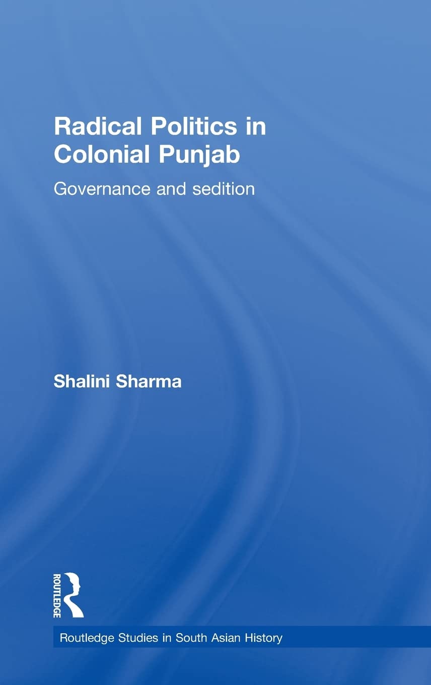 Radical Politics in Colonial Punjab: Governance and Sedition (Routledge Studies in South Asian History)