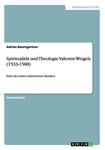 Spiritualität und Theologie Valentin Weigels (1533-1588): Einer der ersten reformierten Mystiker