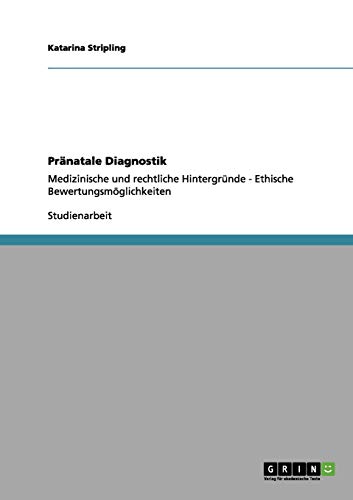 Pränatale Diagnostik: Medizinische und rechtliche Hintergründe - Ethische Bewertungsmöglichkeiten