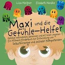 Maxi und die Gefühle-Helfer:: Gefühle wahrnehmen, benennen und mit ihnen umgehen ¿ Ein Mitmach-Kinderbuch zur Entwicklung von Selbstfürsorge und sozialer Kompetenzen