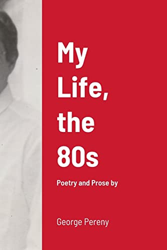 My Life, the 80s: Poetry and Prose by George Pereny