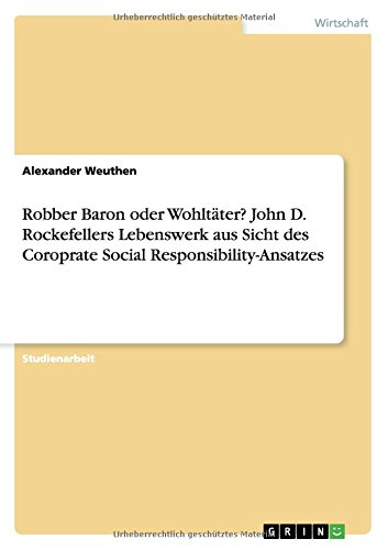 Robber Baron oder Wohltäter? John D. Rockefellers Lebenswerk aus Sicht des Coroprate Social Responsibility-Ansatzes