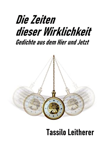Die Zeiten dieser Wirklichkeit - Gedichte: Gedichte aus dem Hier und Jetzt.