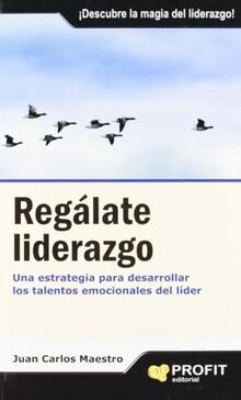 Regálate liderazgo : una estrategia para desarrollar los talentos emocionales del líder