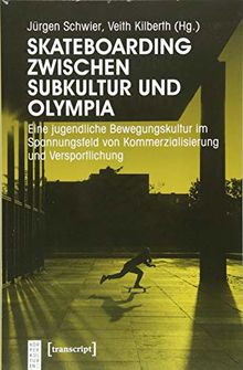 Skateboarding zwischen Subkultur und Olympia: Eine jugendliche Bewegungskultur im Spannungsfeld von Kommerzialisierung und Versportlichung (KörperKulturen)