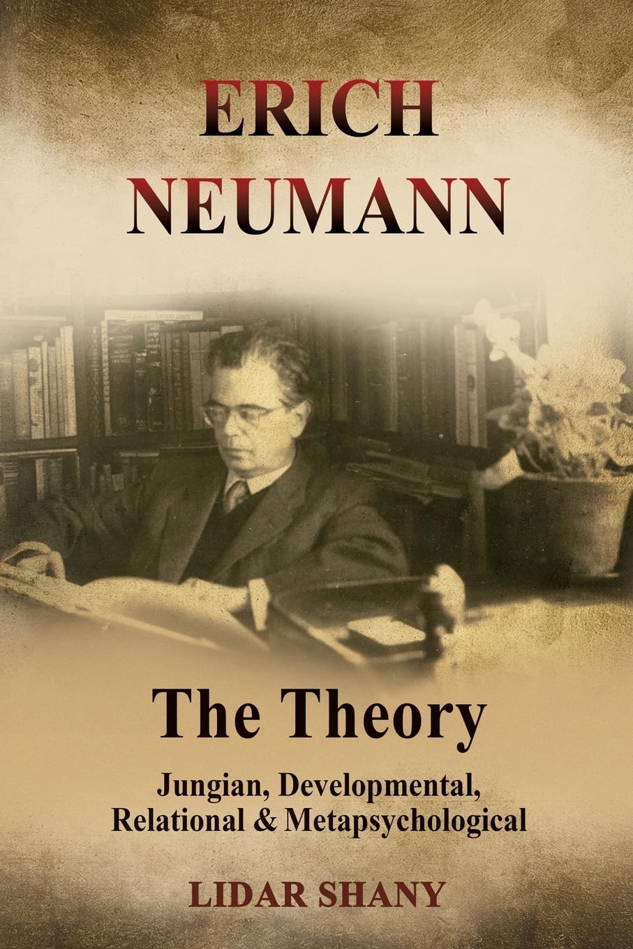 Lidar Shany Erich Neumann - The Theory, Jungian, Developmental, Relational & Metapsychological