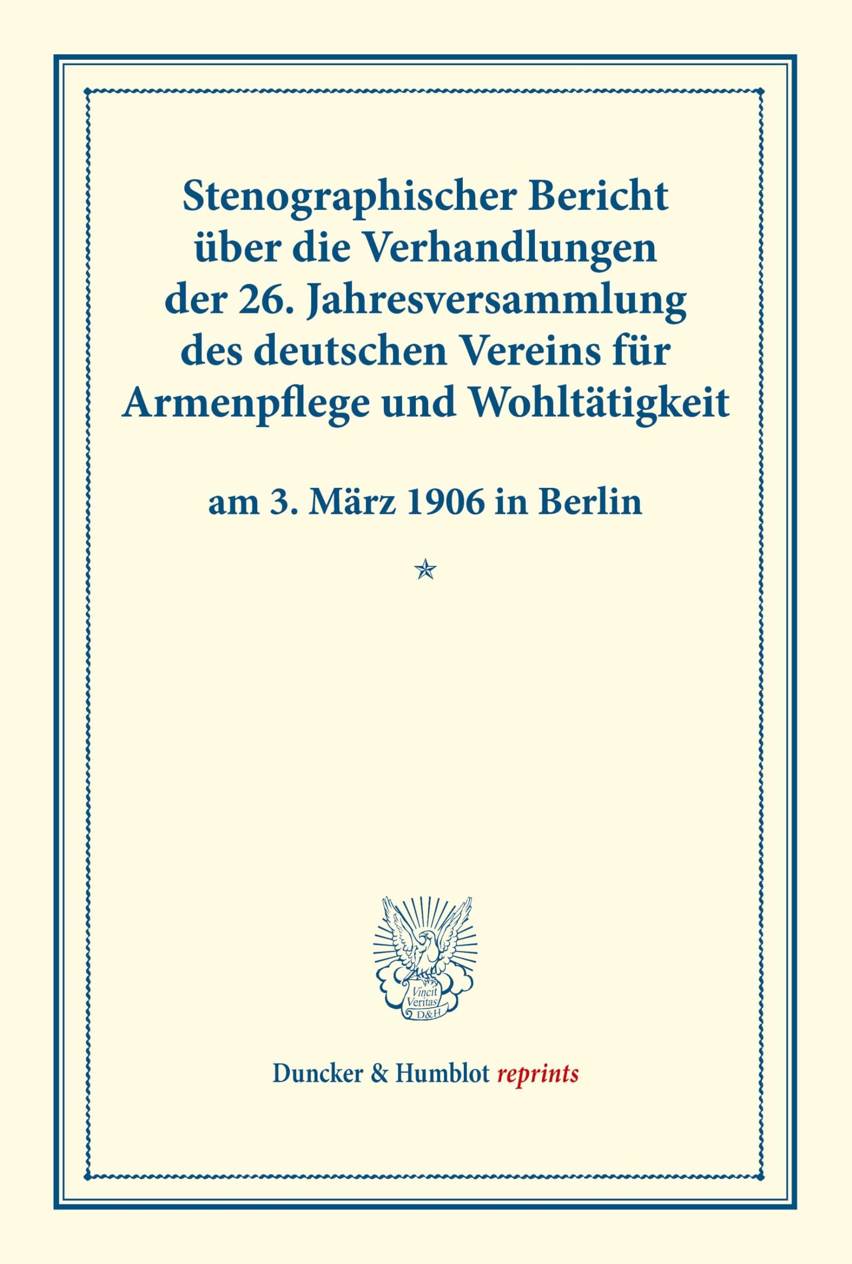 Stenographischer Bericht über die Verhandlungen der 26. Jahresversammlung des deutschen Vereins für Armenpflege und Wohltätigkeit am 3. März 1906 in ... 76). (Duncker & Humblot reprints, Band 76)