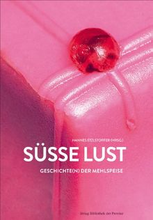 Süße Lust: Geschichte(n) der Mehlspeise