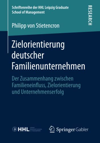 Zielorientierung deutscher Familienunternehmen: Der Zusammenhang zwischen Familieneinfluss, Zielorientierung und Unternehmenserfolg (Schriftenreihe der HHL Leipzig Graduate School of Management)
