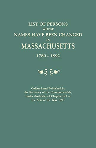 List of Persons Whose Names Have Been Changed in Massachusetts, 1780-1892. Collated and Published by the Secretary of the Commonwealth, Under Authority of Chapter 191, of the Acts of the Year 1893