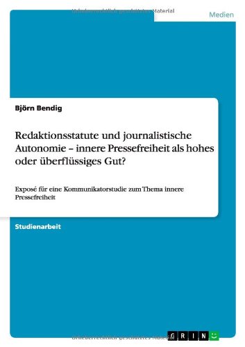 Redaktionsstatute und journalistische Autonomie - innere Pressefreiheit als hohes oder überflüssiges Gut?: Exposé für eine Kommunikatorstudie zum Thema innere Pressefreiheit
