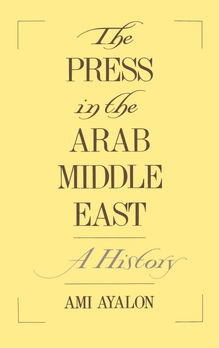 The Press in the Arab Middle East: A History (Studies in Middle Eastern History)