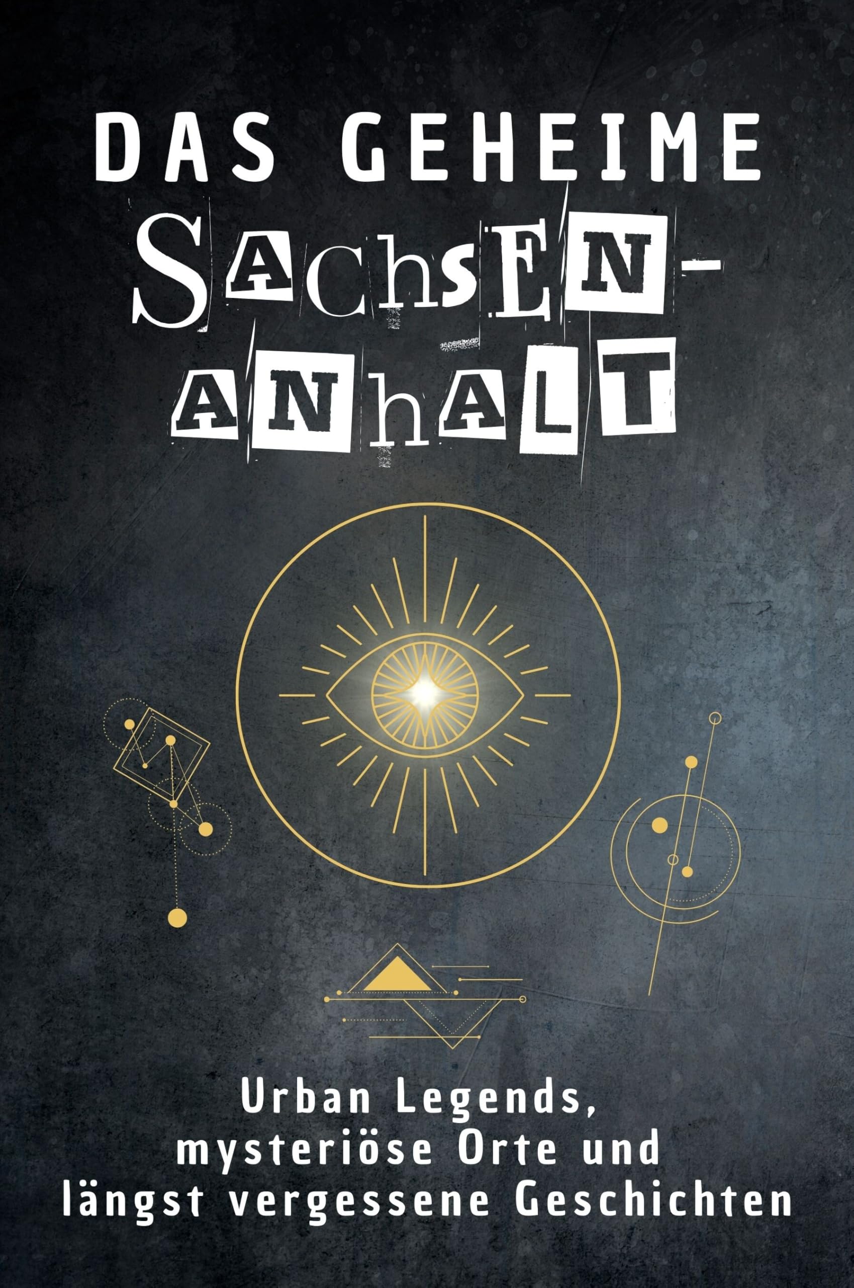 Das geheime Sachsen-Anhalt: Urban Legends, mysteriöse Orte und längst vergessene Geschichten. Geschenk für Fans von Grusel und Mystery, Halloween, True Crime, Reise