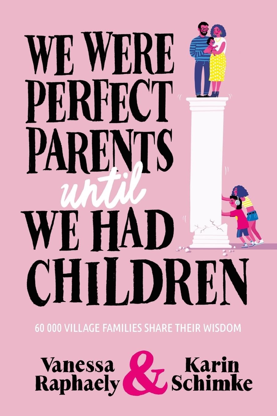 WE WERE PERFECT PARENTS UNTIL WE HAD CHILDREN: 60 000 Village Families Share Their Wisdom