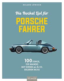 Die Bucket List für Porsche-Fahrer: 100 Dinge, die man mit einem 911 & Co. erlebet haben muss: 100 Dinge, die man mit einem 911 & Co. erlebt haben muss