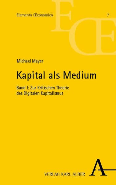 Kapital als Medium: Band I: Zur Kritischen Theorie des Digitalen Kapitalismus (Elementa Œconomica)