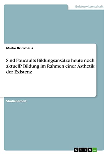 Sind Foucaults Bildungsansätze heute noch aktuell? Bildung im Rahmen einer Ästhetik der Existenz