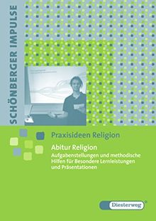 Schönberger Impulse. Praxisideen Religion: Abitur Religion: Aufgabenstellungen und methodische Hilfen für Besondere Lernleistungen und Präsentationen