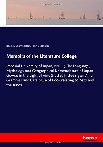 Memoirs of the Literature College: Imperial University of Japan, No. 1.; The Language, Mythology and Geographical Nomenclature of Japan viewed in the ... of Book relating to Yezo and the Ainos