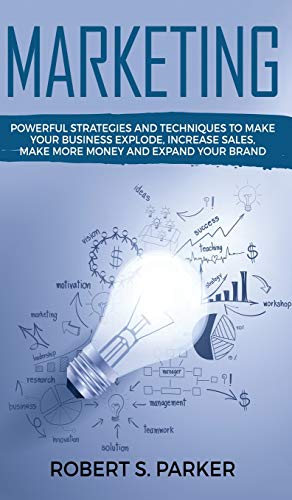 Parker, Robert S. Marketing, Powerful Strategies And Techniques To Make Your Business Explode, Increase Sales, Make More Money And Expand Your Brand