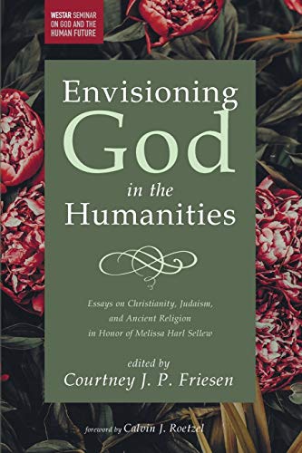 Envisioning God in the Humanities: Essays on Christianity, Judaism, and Ancient Religion in Honor of Melissa Harl Sellew (Westar Seminar on God and the Human Future)