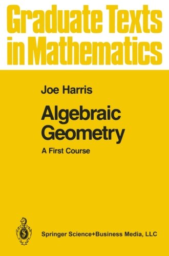 Algebraic Geometry: A First Course (Graduate Texts in Mathematics)