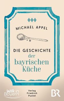 Im Schmankerlhimmel: Die Geschichte der bayerischen Küche (Bayerische Geschichte)