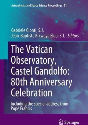 The Vatican Observatory, Castel Gandolfo: 80th Anniversary Celebration (Astrophysics and Space Science Proceedings, Band 51)