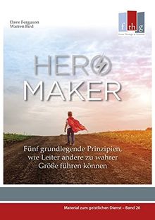 HERO MAKER: Fünf grundlegende Prinzipien, wie Leiter andere zu wahrer Größe führen können (Material zum geistlichen Dienst)