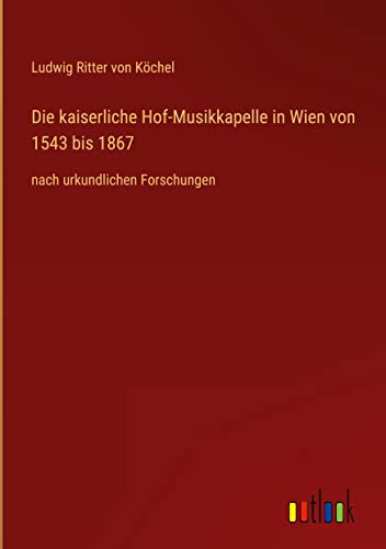 Die kaiserliche Hof-Musikkapelle in Wien von 1543 bis 1867: nach urkundlichen Forschungen