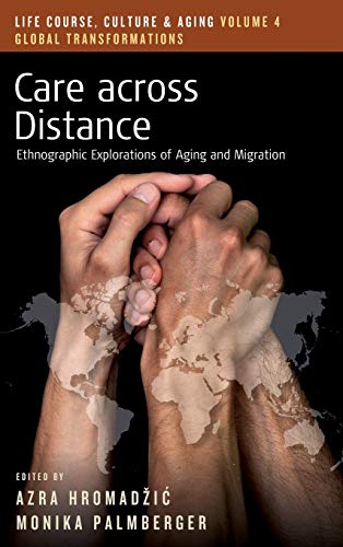 Care across Distance: Ethnographic Explorations of Aging and Migration (Life Course, Culture and Aging: Global Transformations, Band 4)