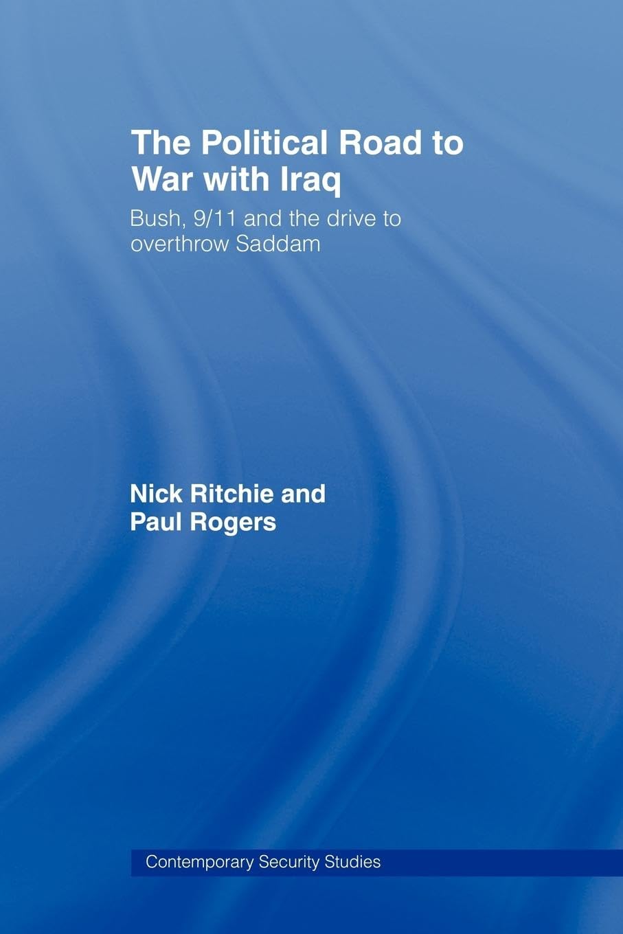 The Political Road to War with Iraq: Bush, 9/11 and the Drive to Overthrow Saddam (Contemporary Security Studies)