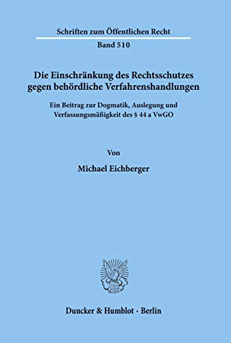 Die Einschränkung des Rechtsschutzes gegen behördliche Verfahrenshandlungen.: Ein Beitrag zur Dogmatik, Auslegung und Verfassungsmäßigkeit des § 44 a VwGO.