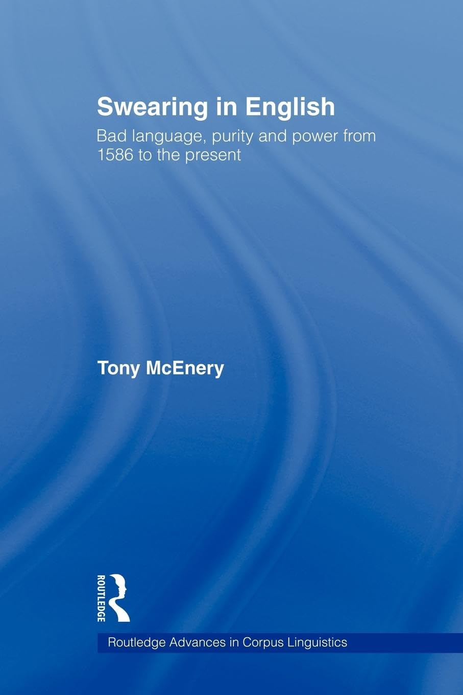 Swearing in English: Bad Language, Purity and Power from 1586 to the Present (Routledge Advances in Corpus Linguistics)