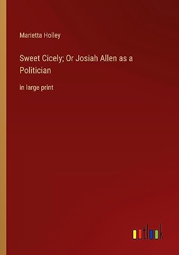 Sweet Cicely; Or Josiah Allen as a Politician: in large print