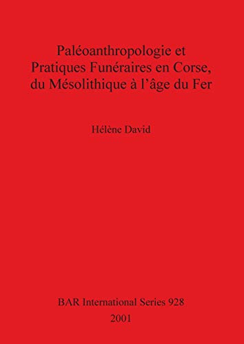 Paléoanthropologie et Pratiques Funéraires en Corse, du Mésolithique à l'âge du Fer (BAR International, Band 928)