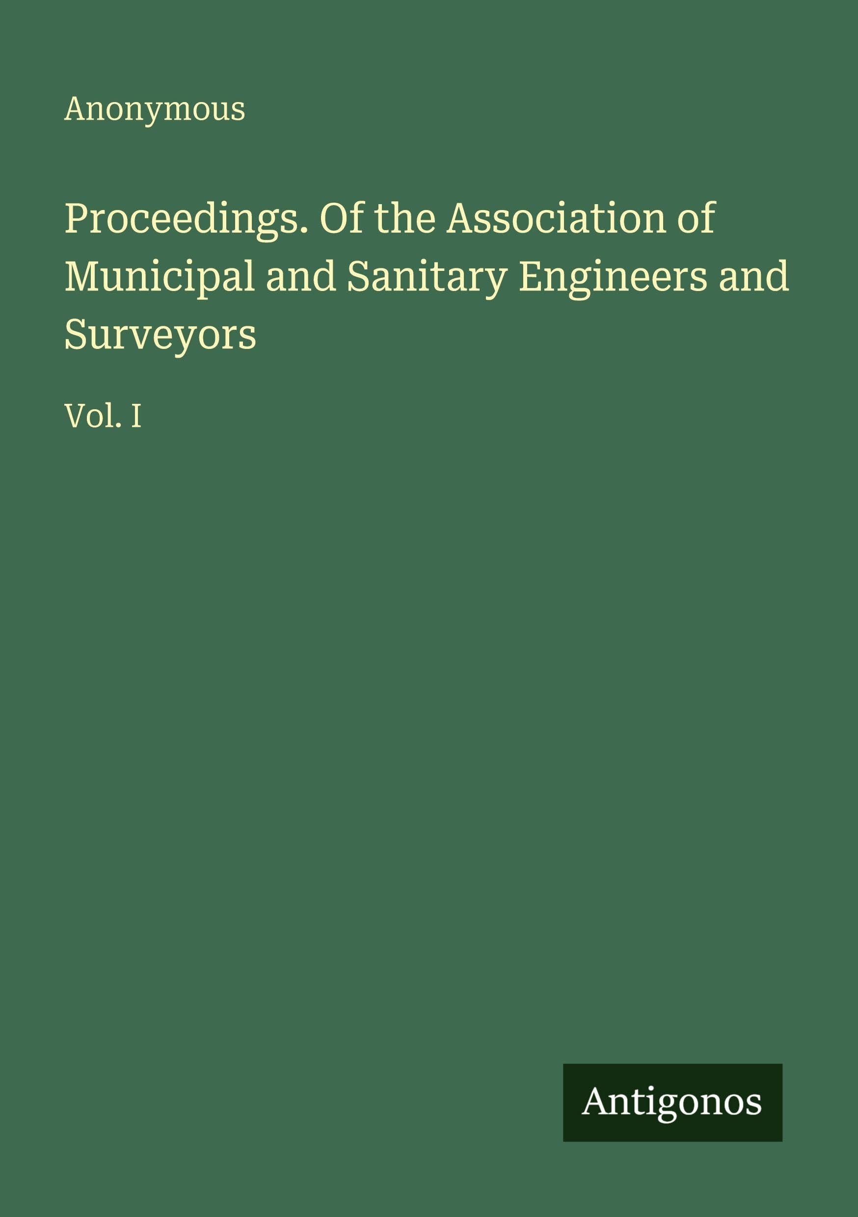 Proceedings. Of the Association of Municipal and Sanitary Engineers and Surveyors: Vol. I