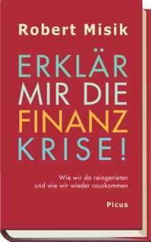 Erklär mir die Finanzkrise!: Wie wir da reingerieten und wie wir wieder rauskommen