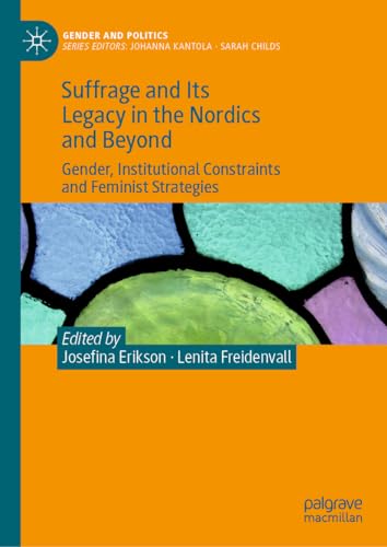 Suffrage and Its Legacy in the Nordics and Beyond: Gender, Institutional Constraints and Feminist Strategies (Gender and Politics)