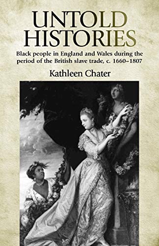 Untold Histories: Black People in England and Wales During the Period of the British Slave Trade, C. 16601807