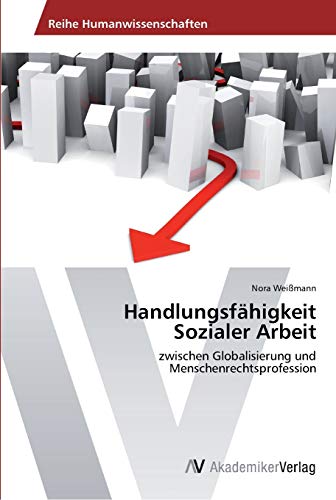 Handlungsfähigkeit Sozialer Arbeit: zwischen Globalisierung und Menschenrechtsprofession